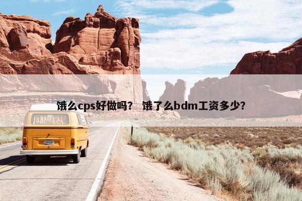 饿么cps好做吗？ 饿了么bdm工资多少？