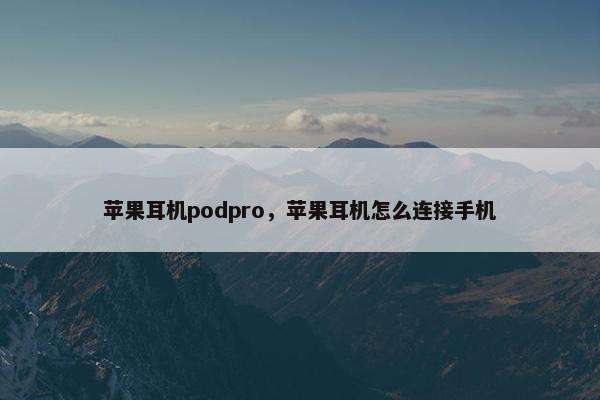 苹果耳机podpro，苹果耳机怎么连接手机
