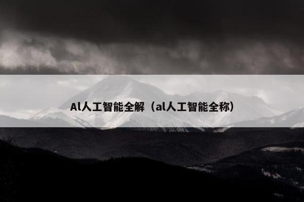 Al人工智能全解（al人工智能全称）