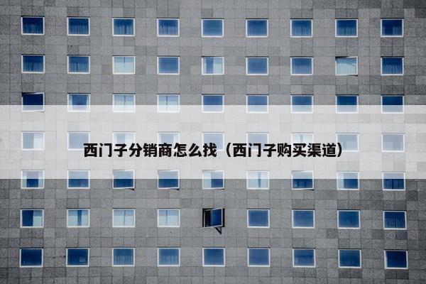 西门子分销商怎么找（西门子购买渠道）