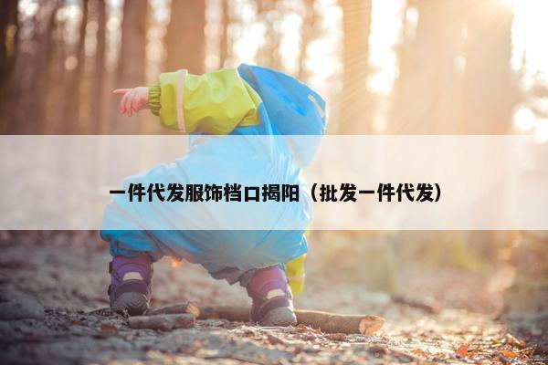 一件代发服饰档口揭阳（批发一件代发）