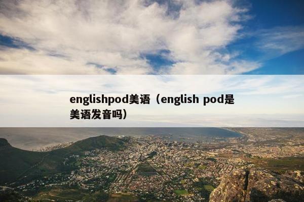 englishpod美语（english pod是美语发音吗）