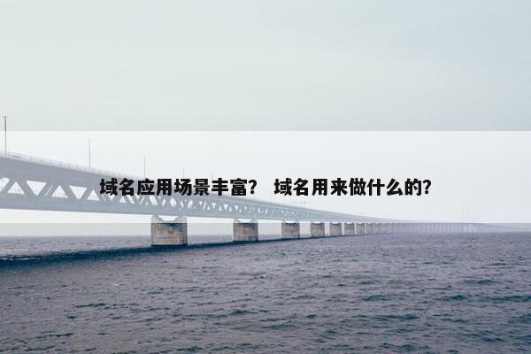 域名应用场景丰富？ 域名用来做什么的？
