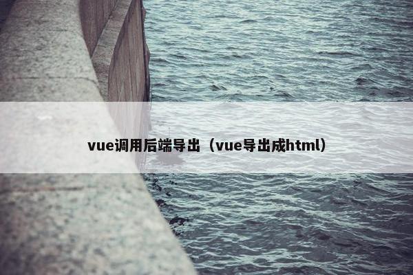 vue调用后端导出（vue导出成html）