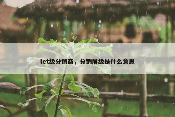 let级分销商，分销层级是什么意思