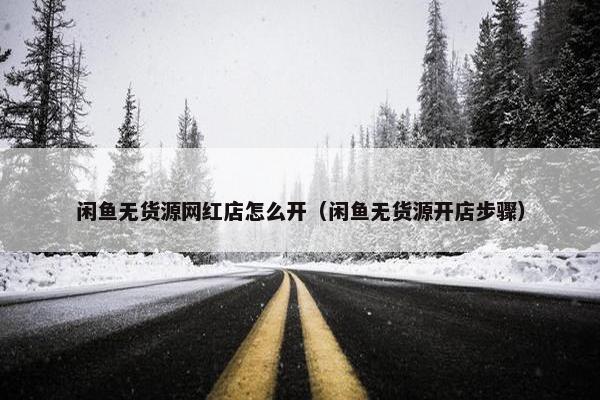 闲鱼无货源网红店怎么开（闲鱼无货源开店步骤）