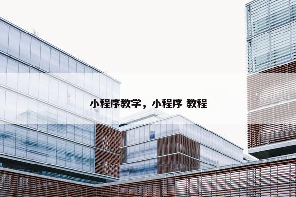 小程序教学，小程序 教程