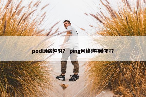 pod网络超时？ ping网络连接超时？