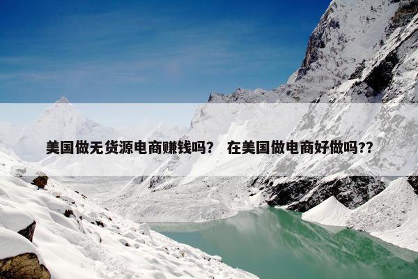 美国做无货源电商赚钱吗？ 在美国做电商好做吗?？