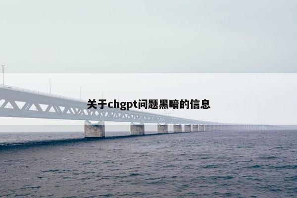 关于chgpt问题黑暗的信息