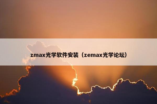 zmax光学软件安装（zemax光学论坛）