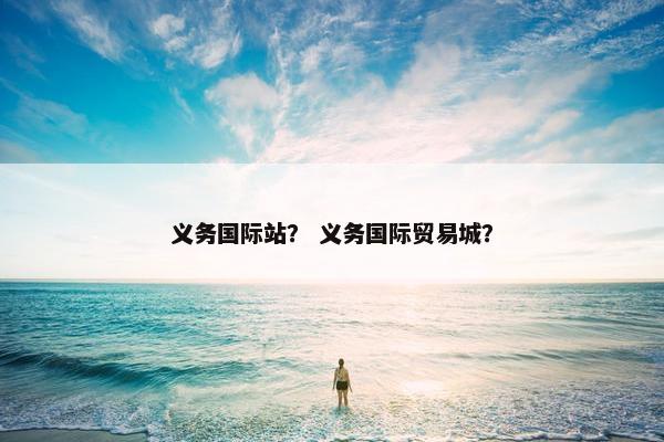 义务国际站？ 义务国际贸易城？