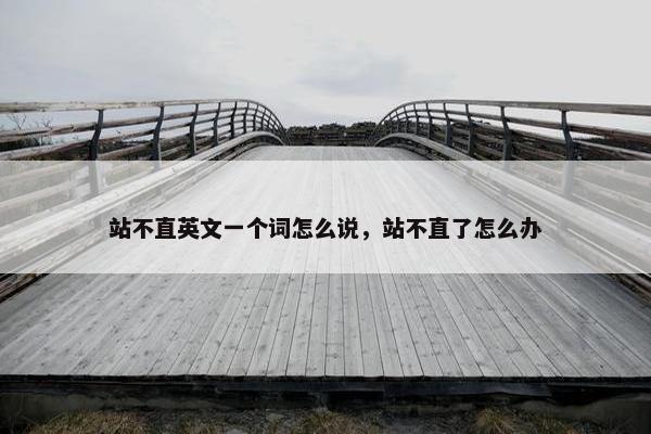站不直英文一个词怎么说，站不直了怎么办