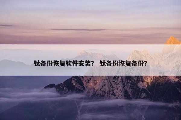 钛备份恢复软件安装？ 钛备份恢复备份？