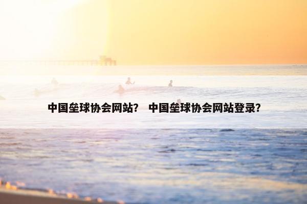 中国垒球协会网站？ 中国垒球协会网站登录？