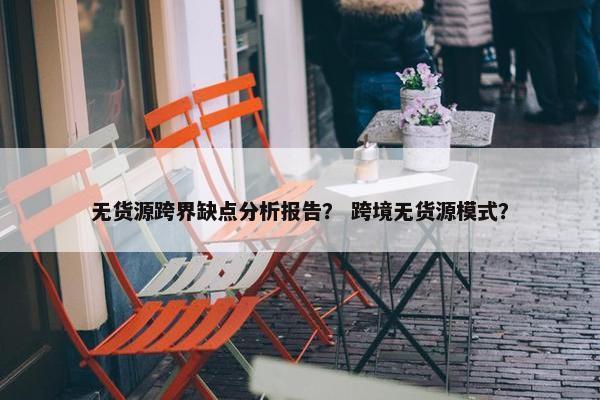无货源跨界缺点分析报告？ 跨境无货源模式？