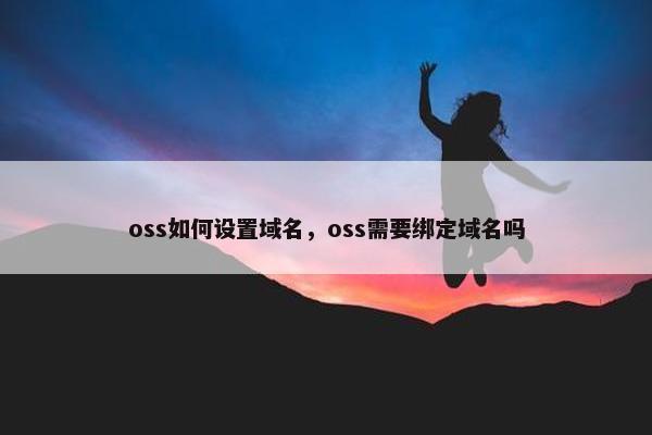 oss如何设置域名，oss需要绑定域名吗