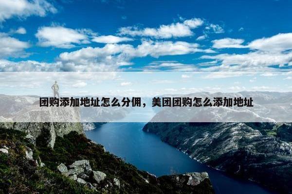 团购添加地址怎么分佣，美团团购怎么添加地址