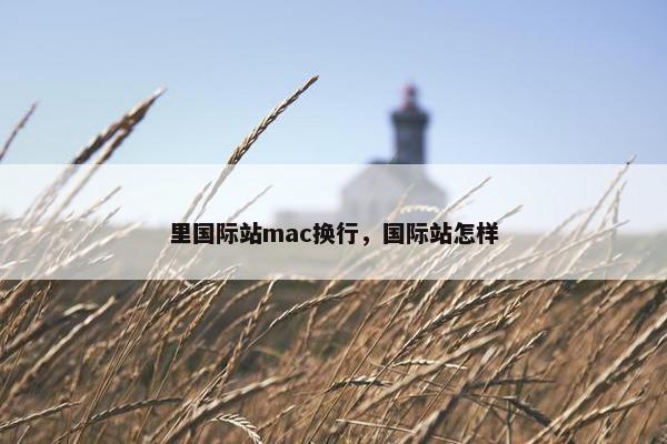 里国际站mac换行，国际站怎样