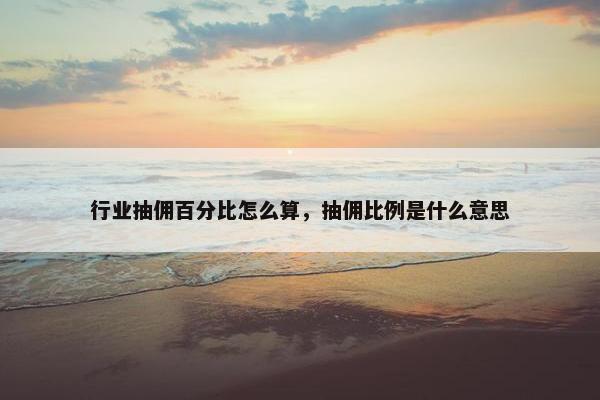 行业抽佣百分比怎么算，抽佣比例是什么意思