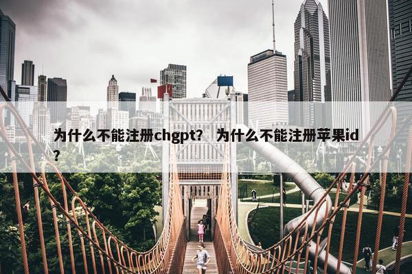 为什么不能注册chgpt？ 为什么不能注册苹果id？