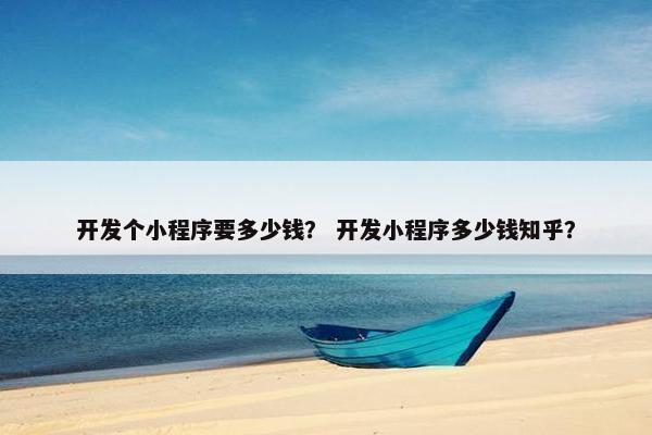 开发个小程序要多少钱？ 开发小程序多少钱知乎？