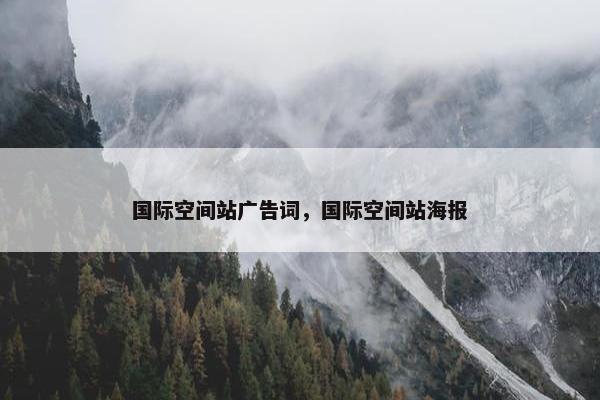 国际空间站广告词，国际空间站海报