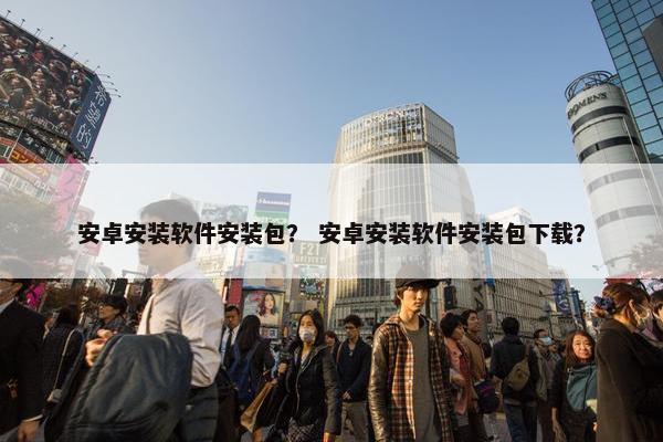 安卓安装软件安装包？ 安卓安装软件安装包下载？