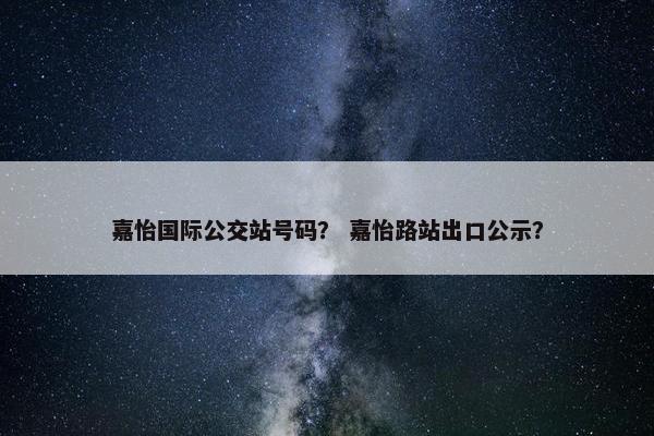 嘉怡国际公交站号码？ 嘉怡路站出口公示？