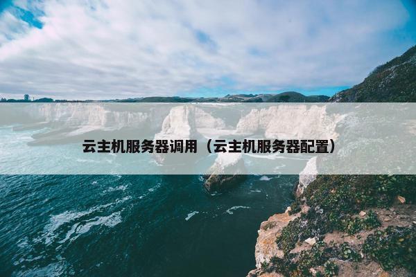 云主机服务器调用（云主机服务器配置）