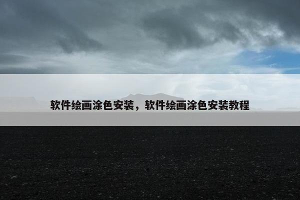 软件绘画涂色安装，软件绘画涂色安装教程