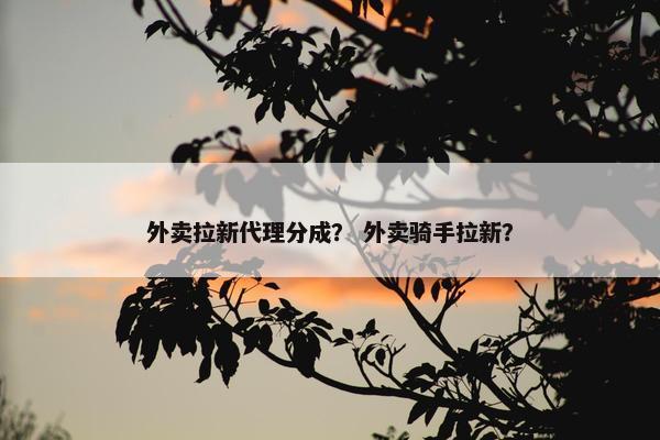 外卖拉新代理分成？ 外卖骑手拉新？