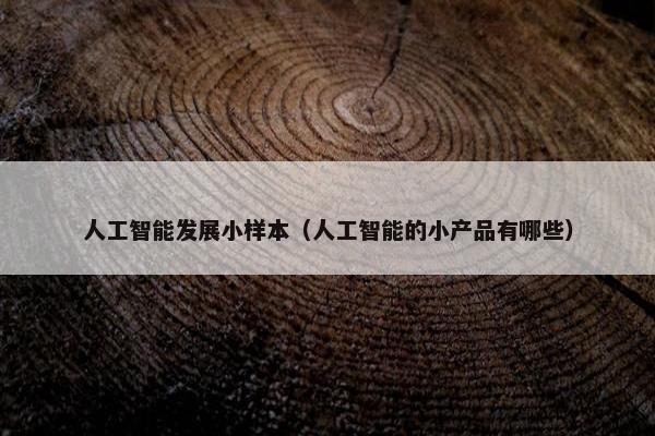 人工智能发展小样本（人工智能的小产品有哪些）