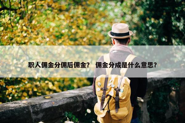 职人佣金分佣后佣金？ 佣金分成是什么意思？
