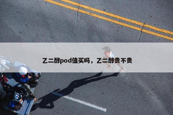 乙二醇pod值买吗，乙二醇贵不贵