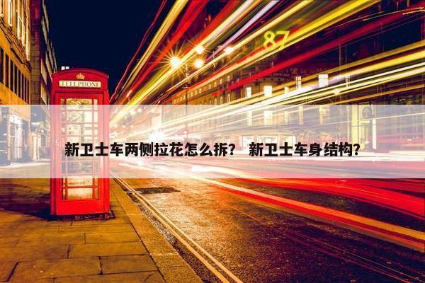 新卫士车两侧拉花怎么拆？ 新卫士车身结构？