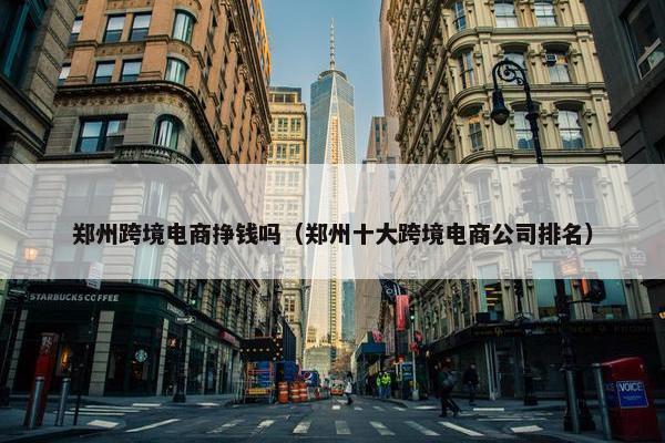 郑州跨境电商挣钱吗（郑州十大跨境电商公司排名）