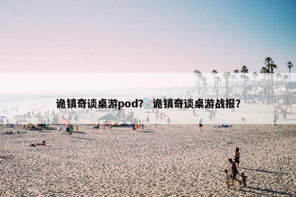 诡镇奇谈桌游pod？ 诡镇奇谈桌游战报？