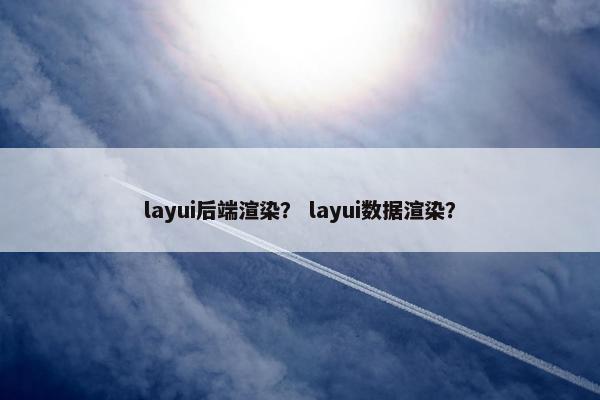 layui后端渲染？ layui数据渲染？