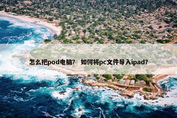 怎么把pod电脑？ 如何将pc文件导入ipad？