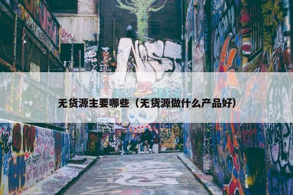 无货源主要哪些（无货源做什么产品好）