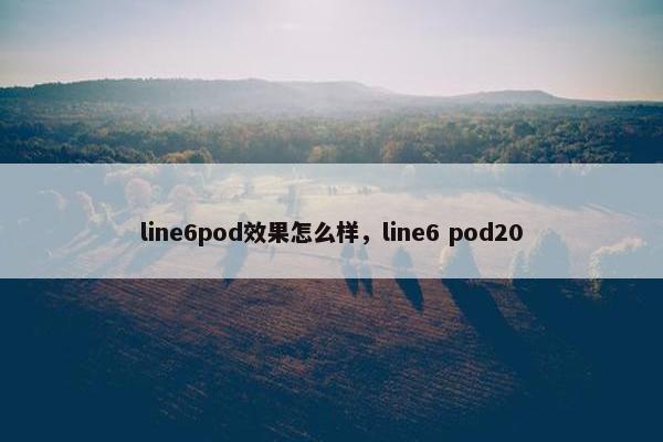 line6pod效果怎么样，line6 pod20
