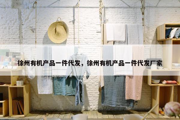徐州有机产品一件代发，徐州有机产品一件代发厂家