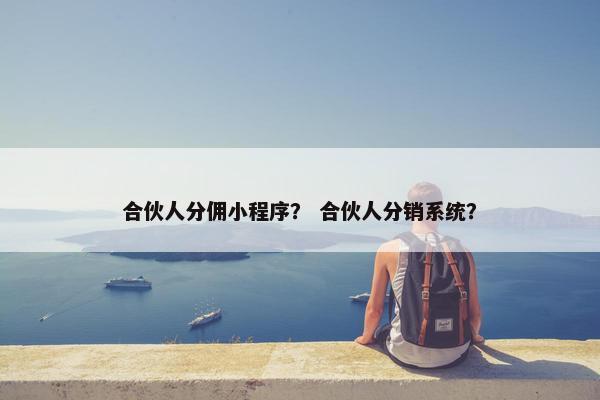 合伙人分佣小程序？ 合伙人分销系统？