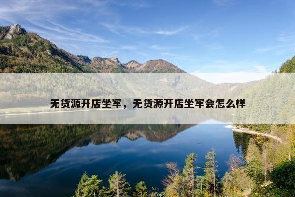 无货源开店坐牢，无货源开店坐牢会怎么样