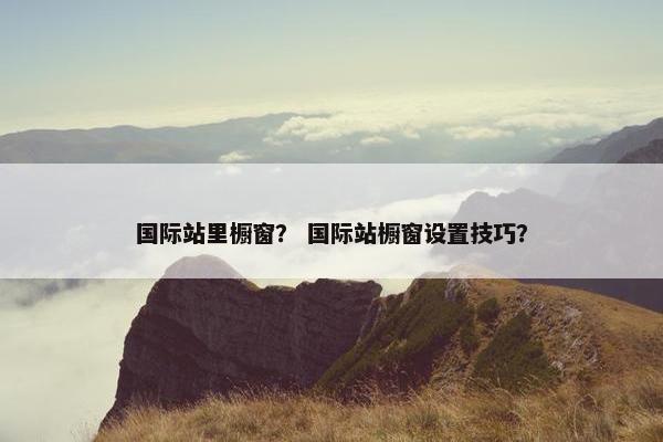 国际站里橱窗？ 国际站橱窗设置技巧？
