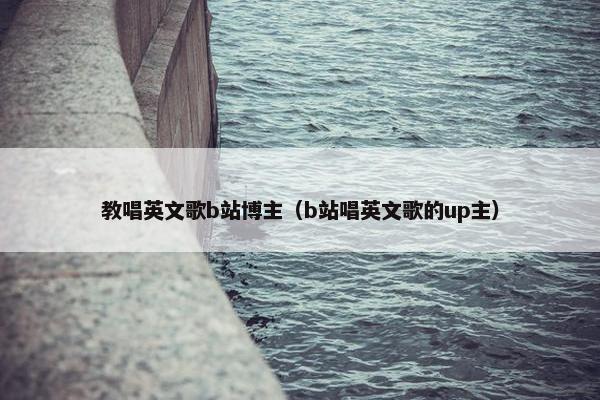 教唱英文歌b站博主（b站唱英文歌的up主）