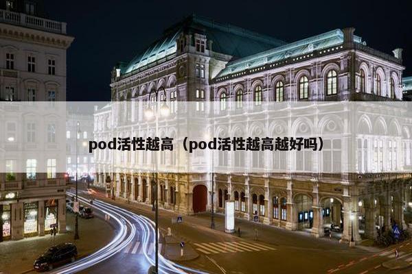 pod活性越高（pod活性越高越好吗）