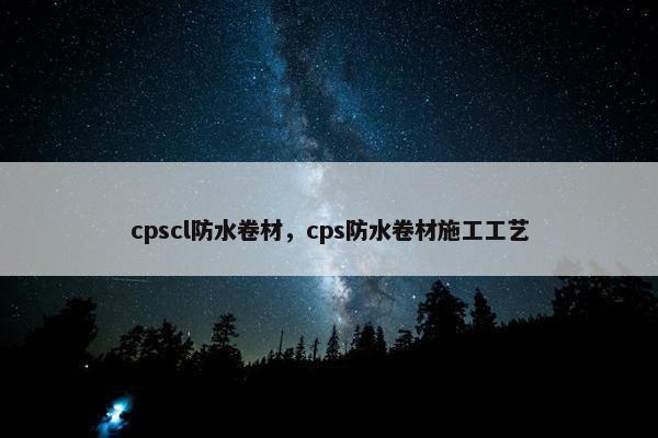 cpscl防水卷材，cps防水卷材施工工艺