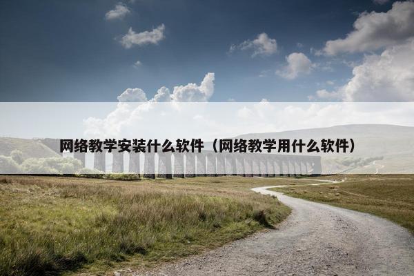 网络教学安装什么软件（网络教学用什么软件）